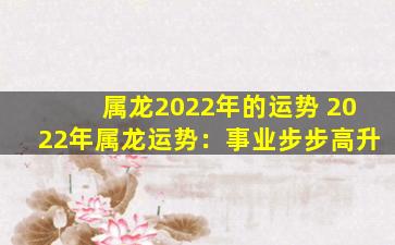 属龙2022年的运势 2022年属龙运势：事业步步高升